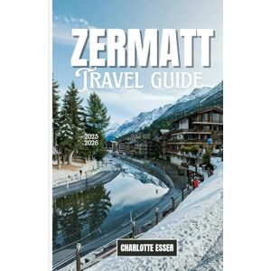 ESSER, CHARLOTTE ZERMATT TRAVEL GUIDE: Zermatt Travel Guide 2026: Discover Hidden Gems, Glacier Adventures & Alpine Luxury in Switzerland’s Most Magical Village ESSER, CHARLOTTE ZERMATT TRAVEL GUIDE: Zermatt Travel Guide 2026: Discover Hidden Gems, Glacier Adventures & Alpine Luxury in Switzerland’s Most Magical Village