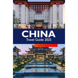 E. Young, Sandra CHINA Travel Guide 2025: Explore the Rich History, Vibrant Culture, Breathtaking Landscapes and Culinary Delights and Hidden Gems in Asia E. Young, Sandra CHINA Travel Guide 2025: Explore the Rich History, Vibrant Culture, Breathtaking Landscapes and Culinary Delights and Hidden Gems in Asia