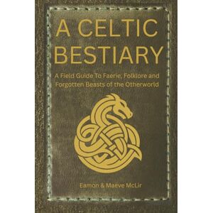 McLir, Eamon A Celtic Bestiary: A Field Guide to Faerie, Folklore, and Forgotten Beasts of the Otherworld McLir, Eamon A Celtic Bestiary: A Field Guide to Faerie, Folklore, and Forgotten Beasts of the Otherworld