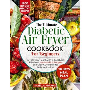 ABRAMS, ISABELLA Diabetic Air Fryer Cookbook for Beginners: 1200-Days of Super Easy & Healthy Diabetics Diet Recipes with Complete Food List & Meal Planner for Type 1 & 2 Diabetes Fits Prediabetic & Newly Diagnosed ABRAMS, ISABELLA Diabetic Air Fryer Cookbook for Beginners: 1200-Days of Super Easy & Healthy Diabetics Diet Recipes with Complete Food List & Meal Planner for Type 1 & 2 Diabetes Fits Prediabetic & Newly Diagnosed