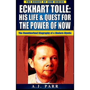 Parr, A.J. Eckhart Tolle: His Life & Quest For The Power Of Now: (The Unauthorized Biography of a Modern Mystic) (The Secret of Now) Parr, A.J. Eckhart Tolle: His Life & Quest For The Power Of Now: (The Unauthorized Biography of a Modern Mystic) (The Secret of Now)