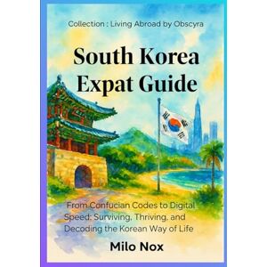 Nox, Milo South Korea Expat Guide: From Confucian Codes to Digital Speed: Surviving, Thriving, and Decoding the Korean Way of Life (Living Abroad by Obscyra) Nox, Milo South Korea Expat Guide: From Confucian Codes to Digital Speed: Surviving, Thriving, and Decoding the Korean Way of Life (Living Abroad by Obscyra)