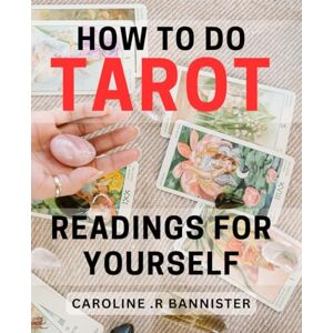 R Bannister, Caroline . How To Do Tarot Readings For Yourself: Unlocking Your Inner Wisdom: A Guide to Personal Tarot Reading for Self-Discovery and Enlightenment. R Bannister, Caroline . How To Do Tarot Readings For Yourself: Unlocking Your Inner Wisdom: A Guide to Personal Tarot Reading for Self-Discovery and Enlightenment.
