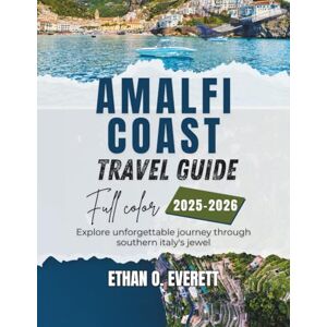 O. Everett, Ethan Amalfi Coast Travel Guide 2025-2026 (Full Color): Explore unforgettable journey through southern italy's jewel O. Everett, Ethan Amalfi Coast Travel Guide 2025-2026 (Full Color): Explore unforgettable journey through southern italy's jewel