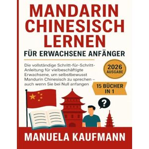 Kaufmann, Manuela Mandarin Chinesisch lernen für erwachsene Anfänger: Die vollständige Schritt-für-Schritt-Anleitung für vielbeschäftigte Erwachsene, um selbstbewusst Mandarin Chinesisch zu sprechen – auch wenn Sie bei Kaufmann, Manuela Mandarin Chinesisch lernen für erwachsene Anfänger: Die vollständige Schritt-für-Schritt-Anleitung für vielbeschäftigte Erwachsene, um selbstbewusst Mandarin Chinesisch zu sprechen – auch wenn Sie bei