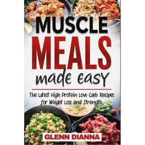 DIANNA, GLENN MUSCLE MEALS MADE EASY: The Latest High Protein Low Carb Recipes for Weight Loss and Strength DIANNA, GLENN MUSCLE MEALS MADE EASY: The Latest High Protein Low Carb Recipes for Weight Loss and Strength