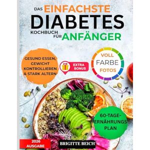 BEICH, BRIGITTE DAS EINFACHSTE DIABETES-KOCHBUCH FÜR ANFÄNGER: Wissenschaftlich erprobtes Kochbuch zur Blutzuckerkontrolle bei Typ-2-Diabetes und Prädiabetes ... Rezepte und ein 60-Tage-Speiseplan BEICH, BRIGITTE DAS EINFACHSTE DIABETES-KOCHBUCH FÜR ANFÄNGER: Wissenschaftlich erprobtes Kochbuch zur Blutzuckerkontrolle bei Typ-2-Diabetes und Prädiabetes ... Rezepte und ein 60-Tage-Speiseplan