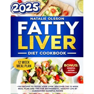 Olsson, Natalie Fatty Liver Diet Cookbook: +100 Recipes to Detox Your Liver. Discover the 12-Week Meal Plan and Tips for an Energetic, Healthy Life by Eliminating Harmful Foods Olsson, Natalie Fatty Liver Diet Cookbook: +100 Recipes to Detox Your Liver. Discover the 12-Week Meal Plan and Tips for an Energetic, Healthy Life by Eliminating Harmful Foods