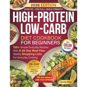 May, Emily High-Protein Low-Carb Diet Cookbook For Beginners: 120+ Simple Everyday Recipes With A 28-Day Meal Plan, Weekly Shopping Lists For Everyday Cooking May, Emily High-Protein Low-Carb Diet Cookbook For Beginners: 120+ Simple Everyday Recipes With A 28-Day Meal Plan, Weekly Shopping Lists For Everyday Cooking