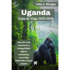 Morgan, Julia Z. Uganda Guía de viaje 2025-2026: Una tierra de emociones y tranquilidad: safaris auténticos, recorridos culturales y joyas ocultas Morgan, Julia Z. Uganda Guía de viaje 2025-2026: Una tierra de emociones y tranquilidad: safaris auténticos, recorridos culturales y joyas ocultas