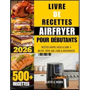 Weber LIVRE DE RECETTES AIRFRYER POUR DÉBUTANTS: RECETTES RAPIDE, FACILE & SAINE À AIR FRY, RÔTIE, GRIL, CUIRE & DÉSHYDRATER Weber LIVRE DE RECETTES AIRFRYER POUR DÉBUTANTS: RECETTES RAPIDE, FACILE & SAINE À AIR FRY, RÔTIE, GRIL, CUIRE & DÉSHYDRATER