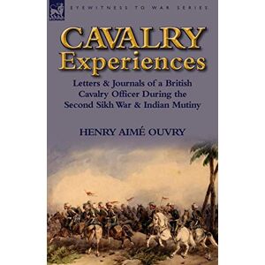 Ouvry, Henry Aime Cavalry Experiences: Letters & Journals of a British Cavalry Officer During the Second Sikh War & Indian Mutiny Ouvry, Henry Aime Cavalry Experiences: Letters & Journals of a British Cavalry Officer During the Second Sikh War & Indian Mutiny