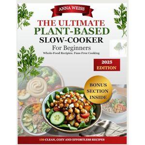 Weiss, Anna THE ULTIMATE PLANT-BASED SLOW COOKER COOKBOOK FOR BEGINNERS-2025: 150 Whole-Food Recipies for Effortless,Flavour-Packed Meals and Includes a 30-Day Meal plan and Bonus High-Protein Vegan Prep Guide Weiss, Anna THE ULTIMATE PLANT-BASED SLOW COOKER COOKBOOK FOR BEGINNERS-2025: 150 Whole-Food Recipies for Effortless,Flavour-Packed Meals and Includes a 30-Day Meal plan and Bonus High-Protein Vegan Prep Guide