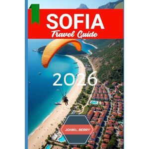 L. BERRY, JOHN SOFIA TRAVEL GUIDE 2026: "Your Essential 2026 Guide to Exploring this destination with Itineraries, Must-See Attractions, Local Tips & Hidden Gems (Explore Destinations) L. BERRY, JOHN SOFIA TRAVEL GUIDE 2026: "Your Essential 2026 Guide to Exploring this destination with Itineraries, Must-See Attractions, Local Tips & Hidden Gems (Explore Destinations)