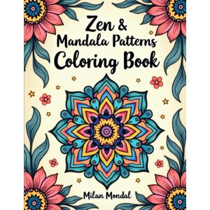 Mondal, Milan Zen & Mandala Patterns Coloring Book: Relaxing Geometric & Spiritual Mandalas for Stress Relief and Mindfulness Mondal, Milan Zen & Mandala Patterns Coloring Book: Relaxing Geometric & Spiritual Mandalas for Stress Relief and Mindfulness