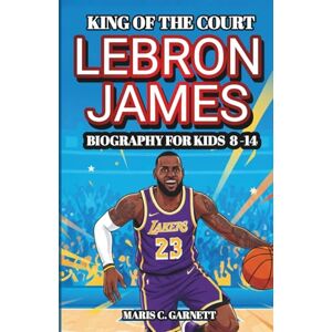 Maris C. Garnett LEBRON JAMES King of the Court: The Amazing Journey of a Young Athlete Who Reached the Top (biography for kids 8 14 ) Maris C. Garnett LEBRON JAMES King of the Court: The Amazing Journey of a Young Athlete Who Reached the Top (biography for kids 8 14 )