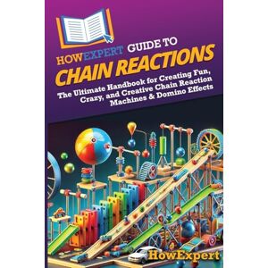 HowExpert Guide to Chain Reactions: The Ultimate Handbook for Creating Fun, Crazy, and Creative Chain Reaction Machines & Domino Effects HowExpert Guide to Chain Reactions: The Ultimate Handbook for Creating Fun, Crazy, and Creative Chain Reaction Machines & Domino Effects