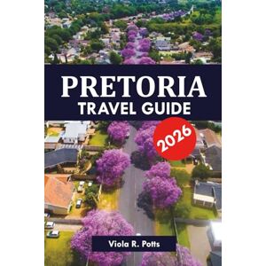 potts, viola R. PRETORIA TRAVEL GUIDE 2026: Top Attractions, Hidden Gems, and Local Tips for an Unforgettable South Africa Vacation potts, viola R. PRETORIA TRAVEL GUIDE 2026: Top Attractions, Hidden Gems, and Local Tips for an Unforgettable South Africa Vacation