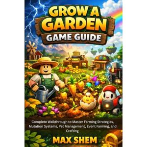 Shem, Max GROW A GARDEN GAME GUIDE: Complete Walkthrough to Master Farming Strategies, Mutation Systems, Pet Management, Event Farming, and Crafting Shem, Max GROW A GARDEN GAME GUIDE: Complete Walkthrough to Master Farming Strategies, Mutation Systems, Pet Management, Event Farming, and Crafting