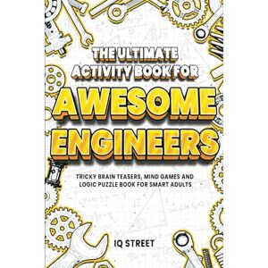 IQ Street The Ultimate Activity Book for Awesome Engineers: Tricky Brain Teasers, Mind Games and Logic Puzzle Book for Smart Adults (Perfect Gift for Engineers) IQ Street The Ultimate Activity Book for Awesome Engineers: Tricky Brain Teasers, Mind Games and Logic Puzzle Book for Smart Adults (Perfect Gift for Engineers)