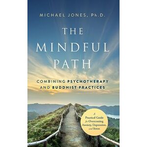 Jones, Michael The Mindful Path: Combining Psychotherapy and Buddhist Practices: A Practical Guide for Anxiety, Depression, and Stress Jones, Michael The Mindful Path: Combining Psychotherapy and Buddhist Practices: A Practical Guide for Anxiety, Depression, and Stress
