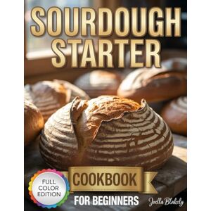 Blakely, Joella sourdough starter cookbook for beginners: Step-by-Step Instructions for Making Your Starter, Mastering Dough, and Baking Breads, Pizzas, Rolls, Buns, and Pastries Blakely, Joella sourdough starter cookbook for beginners: Step-by-Step Instructions for Making Your Starter, Mastering Dough, and Baking Breads, Pizzas, Rolls, Buns, and Pastries