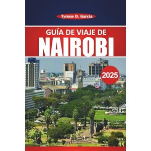 Garcia, Tyrone D. Guía de viaje de Nairobi 2025: Explore las atracciones imperdibles de Nairobi, la cultura local, las aventuras de vida silvestre y los consejos prácticos de viaje para experimentar el corazón de Kenia Garcia, Tyrone D. Guía de viaje de Nairobi 2025: Explore las atracciones imperdibles de Nairobi, la cultura local, las aventuras de vida silvestre y los consejos prácticos de viaje para experimentar el corazón de Kenia