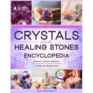 Bennett, Ava Crystals and Healing Stones Encyclopedia: Embrace Holistic Wellness with Powerful Spiritual Wisdom to Heal Your Body & Soul Pratical Tips for Mindful Living to Restore Calm & Inner Peace Bennett, Ava Crystals and Healing Stones Encyclopedia: Embrace Holistic Wellness with Powerful Spiritual Wisdom to Heal Your Body & Soul Pratical Tips for Mindful Living to Restore Calm & Inner Peace