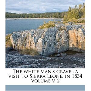 Harrison, Rankin F The white man's grave: a visit to Sierra Leone, in 1834 Volume v. 2 Harrison, Rankin F The white man's grave: a visit to Sierra Leone, in 1834 Volume v. 2