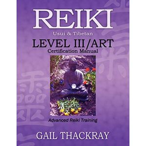 Thackray, Gail REIKI, Usui & Tibetan, Level III/ART Certification Manual, Advanced Reiki Training Thackray, Gail REIKI, Usui & Tibetan, Level III/ART Certification Manual, Advanced Reiki Training