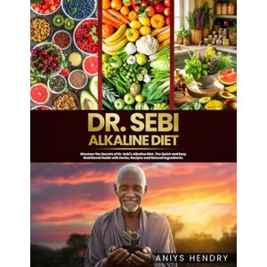 Hendry, Aniys Dr. Sebi's Alkaline and Anti-Inflammatory Diet for Beginners: Heal Naturally with Dr. Sebi’s Alkaline Herbs, Herbal Remedies and Holistic Treatments for Full-Body Detox and Lasting Wellness Hendry, Aniys Dr. Sebi's Alkaline and Anti-Inflammatory Diet for Beginners: Heal Naturally with Dr. Sebi’s Alkaline Herbs, Herbal Remedies and Holistic Treatments for Full-Body Detox and Lasting Wellness