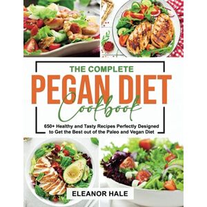 Hale, Eleanor The Complete Pegan Diet Cookbook: 650+ Healthy and Tasty Recipes Perfectly Designed to Get the Best out of the Paleo and Vegan Diet Hale, Eleanor The Complete Pegan Diet Cookbook: 650+ Healthy and Tasty Recipes Perfectly Designed to Get the Best out of the Paleo and Vegan Diet