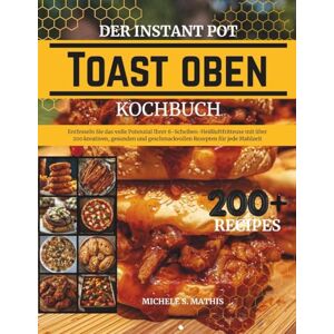 S. Mathis, Michele Der Instant Pot Toast Oben Kochbuch: Entfesseln Sie das volle Potenzial Ihrer 6-Scheiben-Heißluftfritteuse mit über 200 kreativen, gesunden und geschmackvollen Rezepten für jede Mahlzeit S. Mathis, Michele Der Instant Pot Toast Oben Kochbuch: Entfesseln Sie das volle Potenzial Ihrer 6-Scheiben-Heißluftfritteuse mit über 200 kreativen, gesunden und geschmackvollen Rezepten für jede Mahlzeit