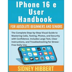 Hibbert, Sidney IPhone 16 e User Handbook for Absolute Beginners and Seniors: The Complete Step-by-Step Visual Guide to Mastering Calls, Texting, Photos, and Security with Confidence. (IPhone 16 User Guide Series) Hibbert, Sidney IPhone 16 e User Handbook for Absolute Beginners and Seniors: The Complete Step-by-Step Visual Guide to Mastering Calls, Texting, Photos, and Security with Confidence. (IPhone 16 User Guide Series)