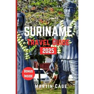 Cage, Martin SURINAME TRAVEL GUIDE 2025: Insider Insights and Smart Planning for Confident Travel Cage, Martin SURINAME TRAVEL GUIDE 2025: Insider Insights and Smart Planning for Confident Travel