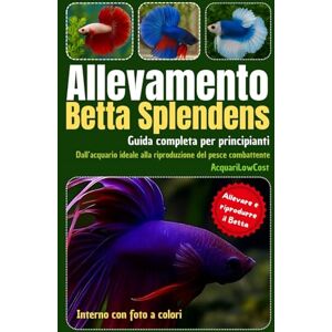 AcquariLowCost, Andrea Catarsi Allevamento Betta Splendens: Guida completa per principianti. Dall’acquario ideale alla riproduzione del pesce combattente: Manuale pratico per ... Per acquari semplici, economici e funzionali) AcquariLowCost, Andrea Catarsi Allevamento Betta Splendens: Guida completa per principianti. Dall’acquario ideale alla riproduzione del pesce combattente: Manuale pratico per ... Per acquari semplici, economici e funzionali)