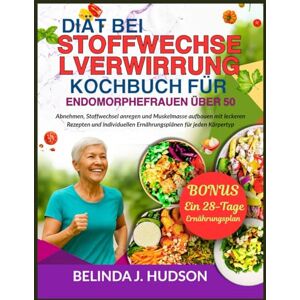 HUDSON, BELINDA J. DIÄT BEI STOFFWECHSELVERWIRRUNG KOCHBUCH FÜR ENDOMORPHEFRAUEN ÜBER 50: Abnehmen, Stoffwechsel anregen, Muskelmasse aufbauen mit leckeren Rezepten und individuellen Ernährungsplänen für jeden Körper HUDSON, BELINDA J. DIÄT BEI STOFFWECHSELVERWIRRUNG KOCHBUCH FÜR ENDOMORPHEFRAUEN ÜBER 50: Abnehmen, Stoffwechsel anregen, Muskelmasse aufbauen mit leckeren Rezepten und individuellen Ernährungsplänen für jeden Körper