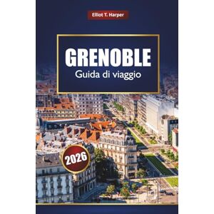 Harper, Elliot T. GRENOBLE Guida di viaggio 2026: Scopri le avventure sulle Alpi, il cibo locale, i sentieri escursionistici, le stazioni sciistiche invernali, la cultura e le gite di un giorno Harper, Elliot T. GRENOBLE Guida di viaggio 2026: Scopri le avventure sulle Alpi, il cibo locale, i sentieri escursionistici, le stazioni sciistiche invernali, la cultura e le gite di un giorno