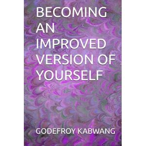 KABWANG, GODEFROY L BECOMING AN IMPROVED VERSION OF YOURSELF KABWANG, GODEFROY L BECOMING AN IMPROVED VERSION OF YOURSELF
