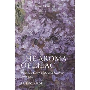 Inciardi, SR The Aroma of Lilac: Poems on Grief, Hope and Healing After Loss--Second Edition Inciardi, SR The Aroma of Lilac: Poems on Grief, Hope and Healing After Loss--Second Edition
