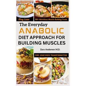 Anderson M.D., Zara The Everyday Anabolic Diet Approach for Building Muscles: Fuel Your Body Transformation and Stay Lean with 100+ Nutritious Muscle-Building Foods Anderson M.D., Zara The Everyday Anabolic Diet Approach for Building Muscles: Fuel Your Body Transformation and Stay Lean with 100+ Nutritious Muscle-Building Foods