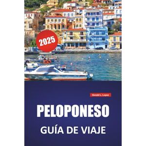 Lopez, Gerald L. PELOPONESO GUÍA DE VIAJE 2025: Las mejores playas, sitios históricos, gastronomía local, itinerarios y consejos prácticos de viaje para el sur de Grecia Lopez, Gerald L. PELOPONESO GUÍA DE VIAJE 2025: Las mejores playas, sitios históricos, gastronomía local, itinerarios y consejos prácticos de viaje para el sur de Grecia