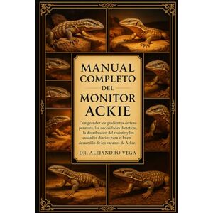 Vega+ MANUAL COMPLETO DEL MONITOR ACKIE: Comprender los gradientes de temperatura, las necesidades dietéticas, la distribución del recinto y los cuidados ... el buen desarrollo de los varanos de Ackie Vega+ MANUAL COMPLETO DEL MONITOR ACKIE: Comprender los gradientes de temperatura, las necesidades dietéticas, la distribución del recinto y los cuidados ... el buen desarrollo de los varanos de Ackie