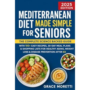 MORETTI, GRACE Mediterranean Diet Made Simple for Seniors: The Complete Science Backed Guide with 100+ Easy Recipes, 30 Day Meal Plans & Shopping Lists for Healthy ... After 60 Start Eating Better Today! MORETTI, GRACE Mediterranean Diet Made Simple for Seniors: The Complete Science Backed Guide with 100+ Easy Recipes, 30 Day Meal Plans & Shopping Lists for Healthy ... After 60 Start Eating Better Today!
