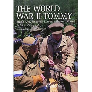 Brayley, Martin J The World War II Tommy: British Army Uniforms European Theatre 1939-45 Brayley, Martin J The World War II Tommy: British Army Uniforms European Theatre 1939-45