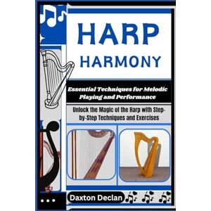 Declan, Daxton HARP HARMONY: Essential Techniques for Melodic Playing and Performance: Unlock the Magic of the Harp with Step-by-Step Techniques and Exercises Declan, Daxton HARP HARMONY: Essential Techniques for Melodic Playing and Performance: Unlock the Magic of the Harp with Step-by-Step Techniques and Exercises