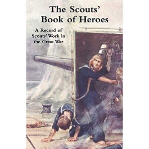 Baden-Powell, Sir Robert The Scouts' Book of Heroes: A Record of Scouts' Work in the Great War Baden-Powell, Sir Robert The Scouts' Book of Heroes: A Record of Scouts' Work in the Great War