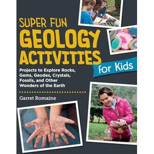 Romaine, Garret Super Fun Geology Activities for Kids: Projects to Explore Rocks, Gems, Geodes, Crystals, Fossils, and Other Wonders of the Earth Romaine, Garret Super Fun Geology Activities for Kids: Projects to Explore Rocks, Gems, Geodes, Crystals, Fossils, and Other Wonders of the Earth