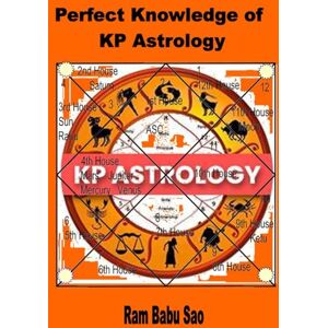 Sao, Ram Babu Perfect Knowledge of KP Astrology: Horoscope Prediction with KP Astrology Sao, Ram Babu Perfect Knowledge of KP Astrology: Horoscope Prediction with KP Astrology