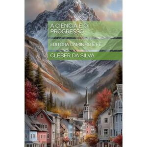 Silva A CIENCIA E O PROGRESSO: EDITORA CAMINHO E FÉ Silva A CIENCIA E O PROGRESSO: EDITORA CAMINHO E FÉ